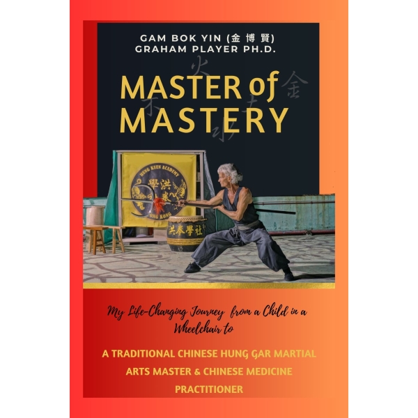 Master of Mastery: My Life Changing Journey From a Child in a Wheelchair to Traditional Chinese Hung Gar Martial Arts Master and Chinese Medicine Practitioner (Ebook)