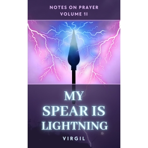 Notes on Prayer Series: Volume II- My Spear is Lightning, by Virgil