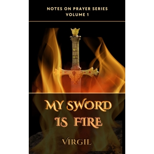 Notes on Prayer Series: (Vol I) My Sword is Fire by Virgil