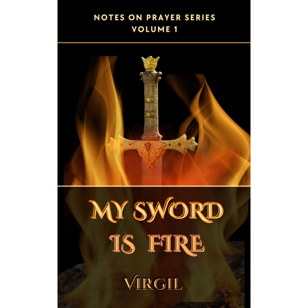 Notes on Prayer Series: (Vol I) My Sword is Fire by Virgil